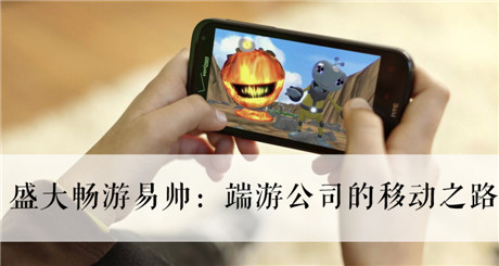 盛大暢游易帥：端游公司的移動(dòng)之路